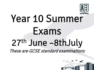 Year 10 Summer Exams 27 th June –8thJuly These are GCSE standard examinations