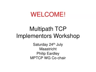 WELCOME! Multipath TCP  Implementors Workshop