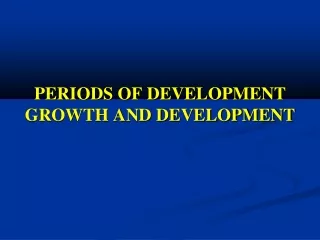 PERIODS OF DEVELOPMENT GROWTH AND DEVELOPMENT