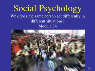 Social Psychology Why does the same person act differently in different situations? Module 74