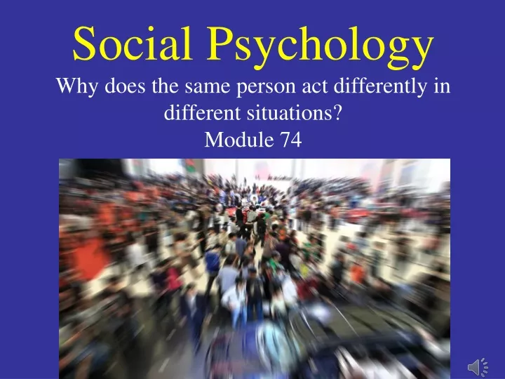 social psychology why does the same person act differently in different situations module 74