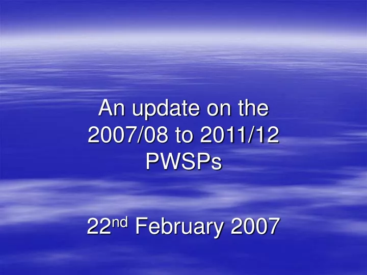 an update on the 2007 08 to 2011 12 pwsps 22 nd february 2007
