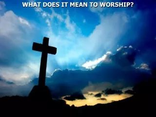 WHAT DOES IT MEAN TO WORSHIP?