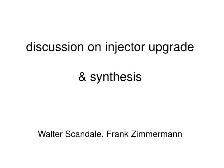 discussion on injector upgrade synthesis walter scandale frank zimmermann
