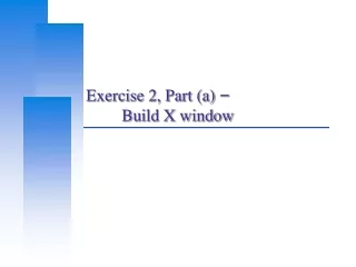Exercise 2, Part (a)  – 	Build X window