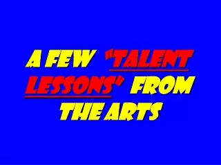 A Few   “ talent Lessons ”   from the Arts
