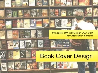 Principles of Visual Design LCC 2720 Instructor: Brian Schrank Book Cover Design