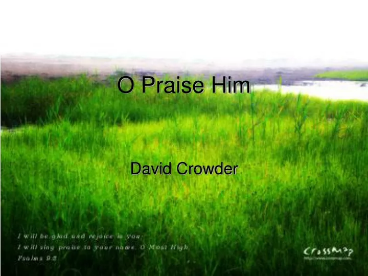 o praise him