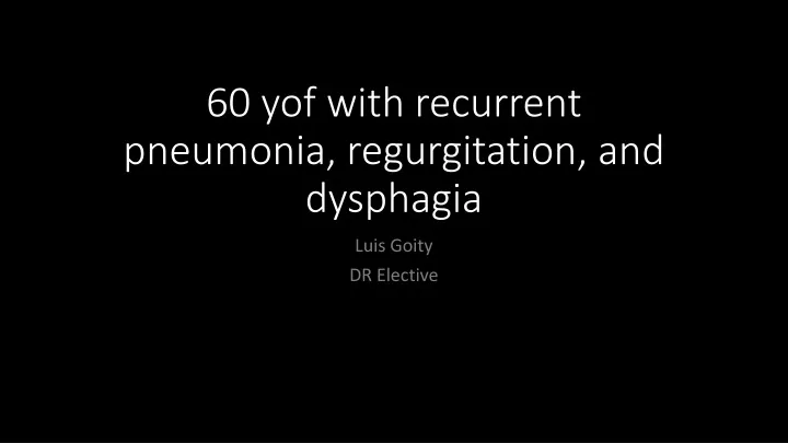 60 yof with recurrent pneumonia regurgitation and dysphagia