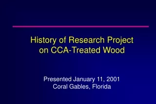 History of Research Project  on CCA-Treated Wood Presented January 11, 2001 Coral Gables, Florida