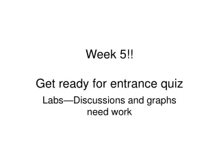 Week 5!! Get ready for entrance quiz