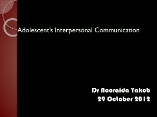 Adolescent’s Interpersonal Communication Dr Nooraida Yakob 29 October 2012