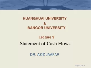 HUANGHUAI UNIVERSITY &amp;  BANGOR UNIVERSITY Lecture 9 Statement of Cash Flows DR. AZIZ JAAFAR