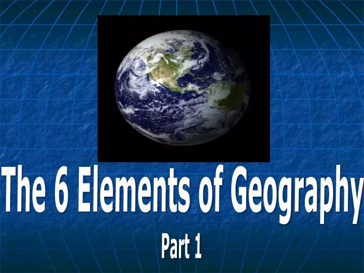 the 6 elements of geography part 1