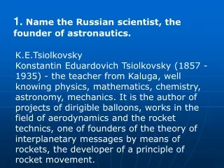 1. Name the Russian scientist, the founder of astronautics.