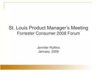 St. Louis Product Manager’s Meeting Forrester Consumer 2008 Forum Jennifer Ruffino January, 2009