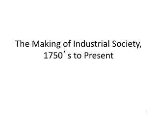 The Making of Industrial Society, 1750 ’ s to Present