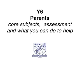 Y6 Parents core subjects,  assessment and what you can do to help