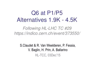 Q6 at P1/P5 Alternatives 1.9K - 4.5K Following HL-LHC TC #29 https://indico.cern.ch/event/373550/