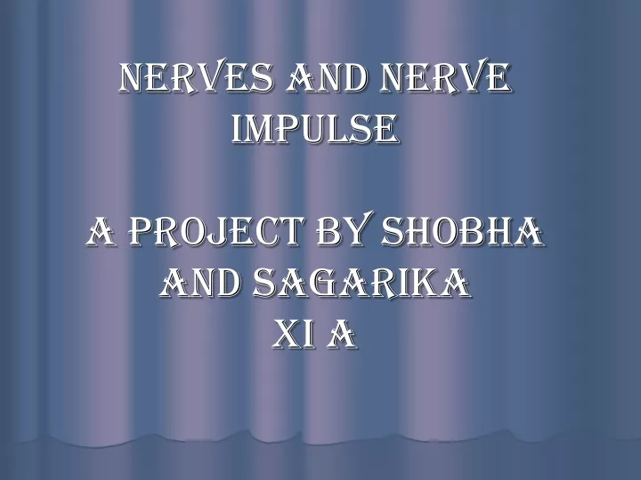 nerves and nerve impulse a project by shobha and sagarika xi a