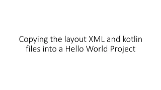 Copying the layout XML and  kotlin  files into a Hello World Project