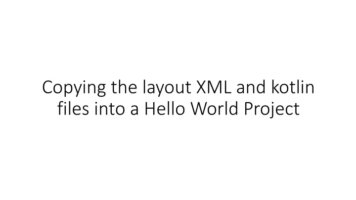 copying the layout xml and kotlin files into a hello world project