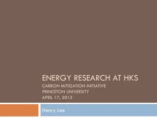 Energy Research at HKS Carbon Mitigation Initiative  Princeton University April 17, 2013