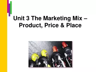 Unit 3 The Marketing Mix – Product, Price &amp; Place