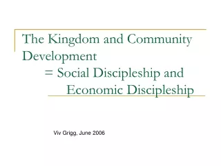 The Kingdom and Community Development 	= Social Discipleship and 			Economic Discipleship