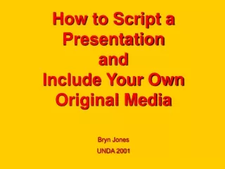 How to Script a Presentation  and  Include Your Own Original Media Bryn Jones UNDA 2001