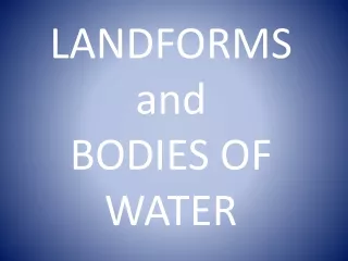 LANDFORMS and           BODIES OF WATER
