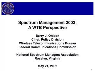 Spectrum Management 2002: A WTB Perspective Barry J. Ohlson Chief, Policy Division