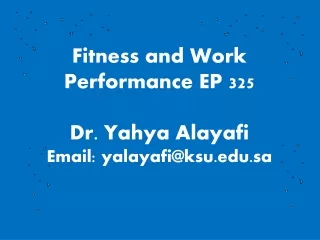 Fitness and Work Performance EP 325 Dr. Yahya Alayafi Email: yalayafi@ksu.sa