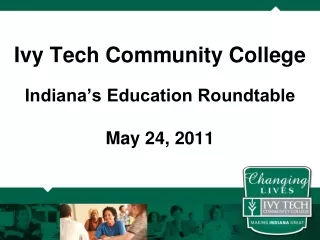 Ivy Tech Community College Indiana’s Education Roundtable May 24, 2011