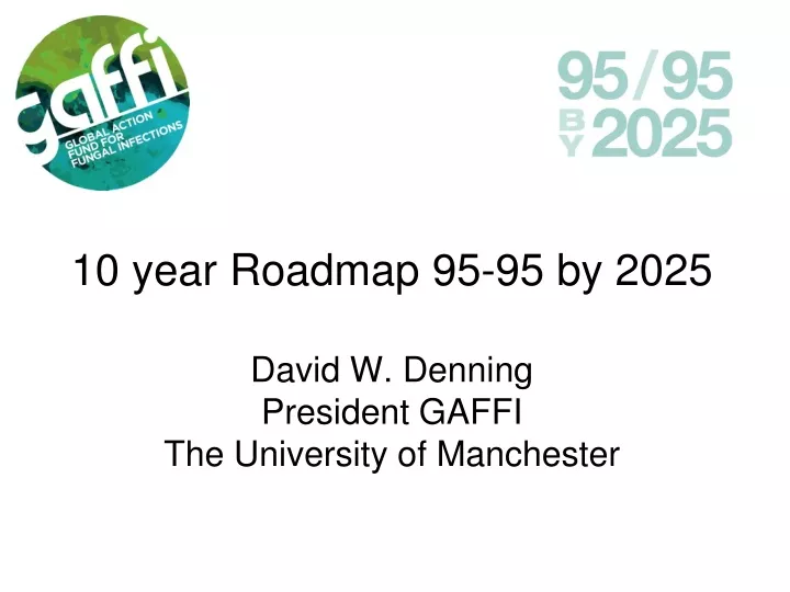 10 year roadmap 95 95 by 2025 david w denning president gaffi the university of manchester