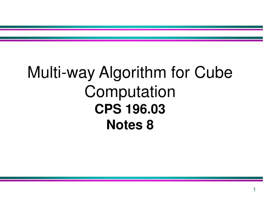 PPT - Multi-way Algorithm for Cube Computation CPS 196.03 Notes 8 ...