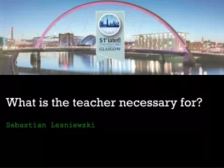 What is the teacher necessary for?