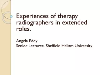 Experiences of therapy radiographers in extended roles. Angela Eddy