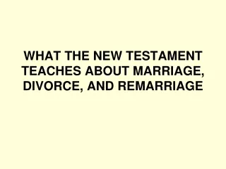 WHAT THE NEW TESTAMENT TEACHES ABOUT MARRIAGE, DIVORCE, AND REMARRIAGE
