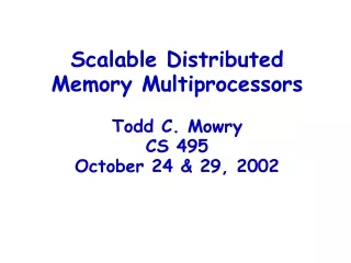 Scalable Distributed Memory Multiprocessors Todd C. Mowry CS 495 October 24 &amp; 29, 2002