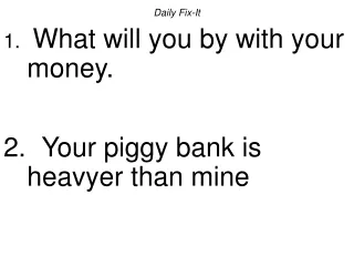 Daily Fix-It What will you by with your money.   Your piggy bank is heavyer than mine