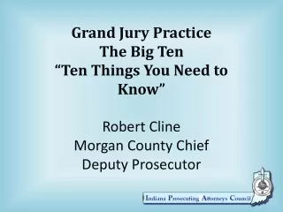 Grand Jury Practice The Big Ten “Ten Things You Need to Know” Robert Cline
