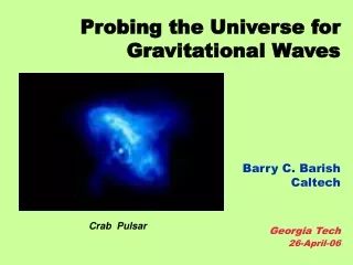Probing the Universe for  Gravitational Waves Barry C. Barish Caltech Georgia Tech  26-April-06