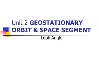 Unit 2  GEOSTATIONARY ORBIT &amp; SPACE SEGMENT
