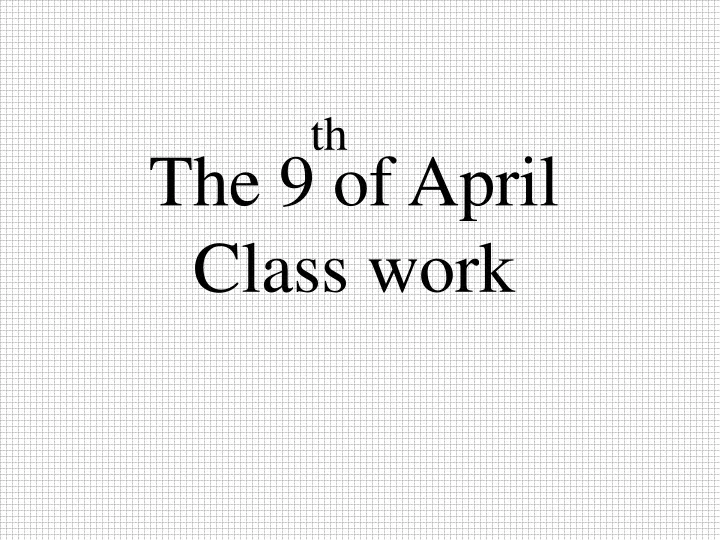 the 9 of april class work