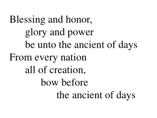 Blessing and honor,  	glory and power  	be unto the ancient of days From every nation