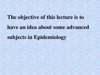 The objective of this lecture is to have an idea about some advanced subjects in Epidemiology