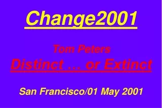 Change2001 Tom Peters Distinct … or Extinct San Francisco/01 May 2001
