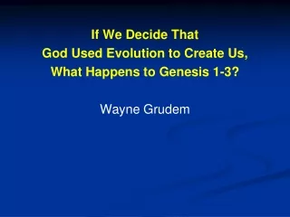 If We Decide That  God Used Evolution to Create Us,  What Happens to Genesis 1-3?  Wayne  Grudem