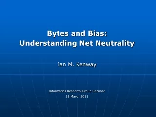 Bytes and Bias:  Understanding Net Neutrality Ian M. Kenway Informatics Research Group Seminar